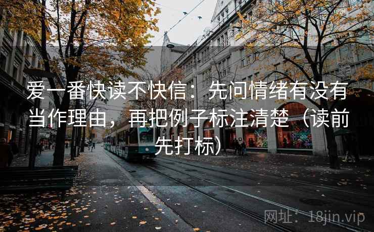 爱一番快读不快信：先问情绪有没有当作理由，再把例子标注清楚（读前先打标）