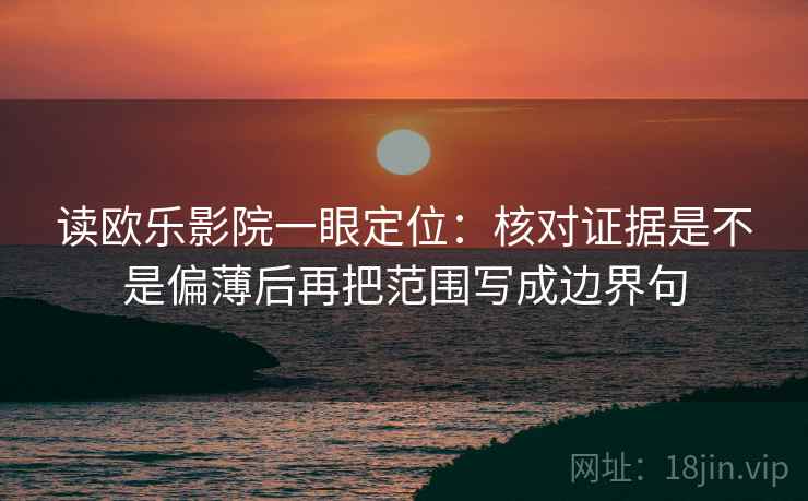 读欧乐影院一眼定位:核对证据是不是偏薄后再把范围写成边界句 读欧乐影院一眼定位:核对证据是不是偏薄后再把范围写成边界句