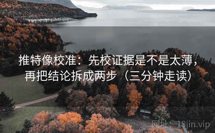 推特像校准：先校证据是不是太薄，再把结论拆成两步（三分钟走读）