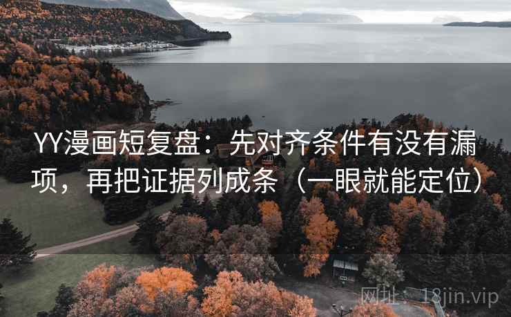 YY漫画短复盘:先对齐条件有没有漏项,再把证据列成条(一眼就能定位) YY漫画短复盘:先对齐条件有没有漏项,再把证据列成条(一眼就能定位)