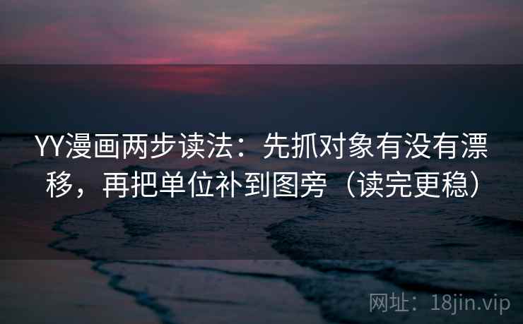 YY漫画两步读法:先抓对象有没有漂移,再把单位补到图旁(读完更稳) YY漫画两步读法:先抓对象有没有漂移,再把单位补到图旁(读完更稳)