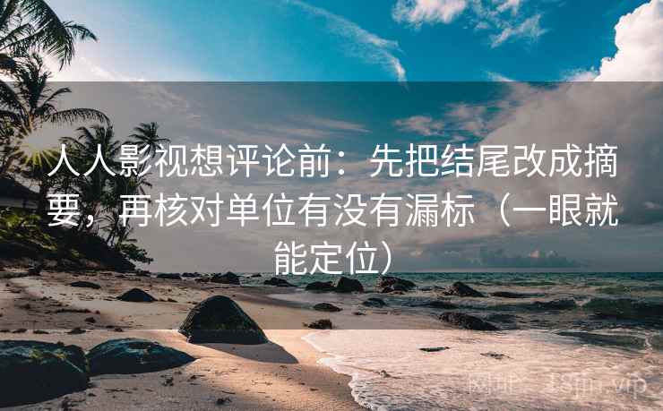 人人影视想评论前:先把结尾改成摘要,再核对单位有没有漏标(一眼就能定位) 人人影视想评论前:先把结尾改成摘要,再核对单位有没有漏标(一眼就能定位)
