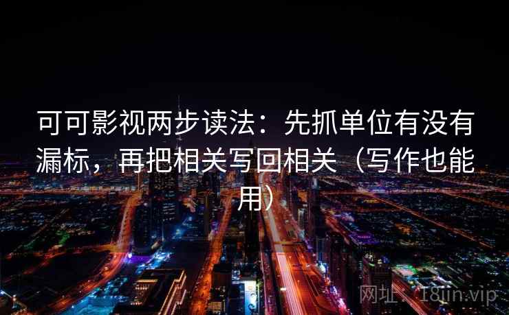 可可影视两步读法:先抓单位有没有漏标,再把相关写回相关(写作也能用) 可可影视两步读法:先抓单位有没有漏标,再把相关写回相关(写作也能用)