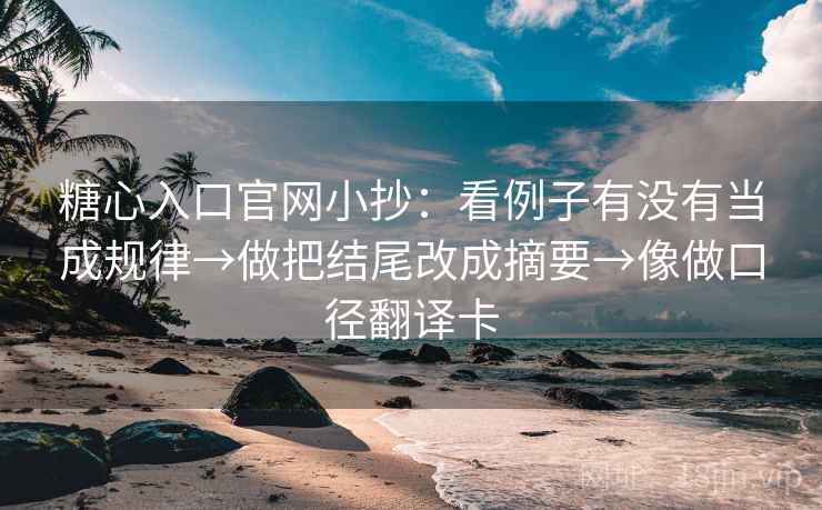 糖心入口官网小抄:看例子有没有当成规律→做把结尾改成摘要→像做口径翻译卡 糖心入口官网小抄:看例子有没有当成规律→做把结尾改成摘要→像做口径翻译卡