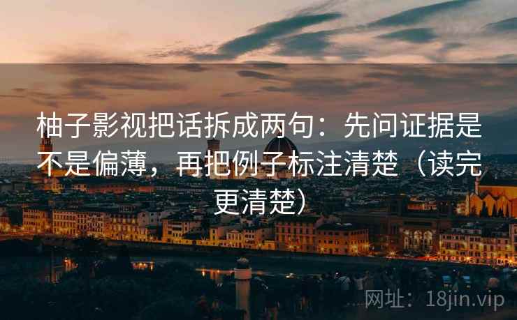 柚子影视把话拆成两句：先问证据是不是偏薄，再把例子标注清楚（读完更清楚）