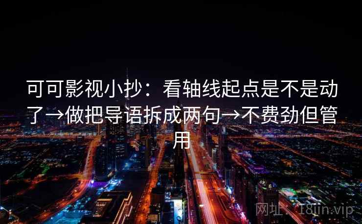 可可影视小抄：看轴线起点是不是动了→做把导语拆成两句→不费劲但管用