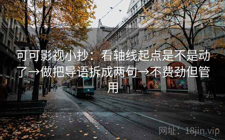 可可影视小抄：看轴线起点是不是动了→做把导语拆成两句→不费劲但管用