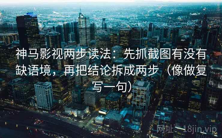 神马影视两步读法:先抓截图有没有缺语境,再把结论拆成两步(像做复写一句) 神马影视两步读法:先抓截图有没有缺语境,再把结论拆成两步(像做复写一句)