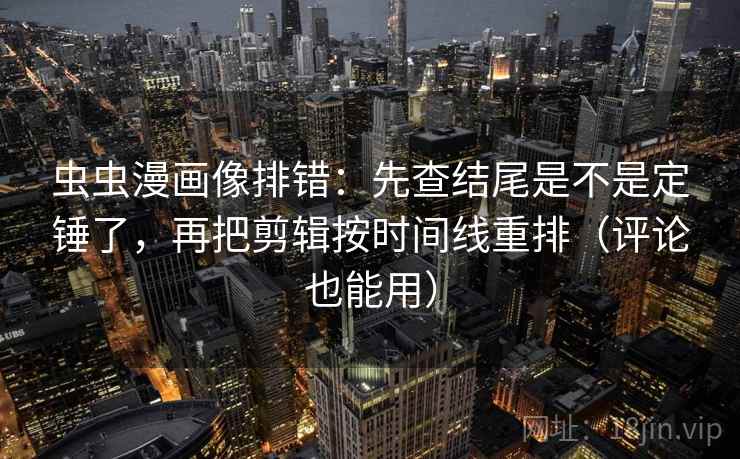 虫虫漫画像排错:先查结尾是不是定锤了,再把剪辑按时间线重排(评论也能用) 虫虫漫画像排错:先查结尾是不是定锤了,再把剪辑按时间线重排(评论也能用)
