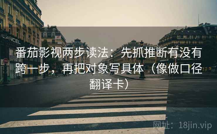 番茄影视两步读法:先抓推断有没有跨一步,再把对象写具体(像做口径翻译卡) 番茄影视两步读法:先抓推断有没有跨一步,再把对象写具体(像做口径翻译卡)