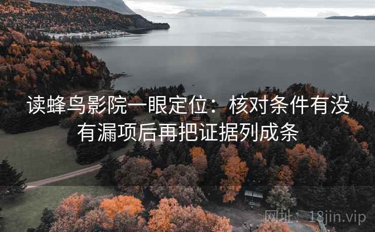 读蜂鸟影院一眼定位：核对条件有没有漏项后再把证据列成条