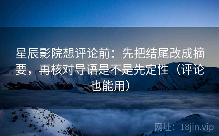 星辰影院想评论前:先把结尾改成摘要,再核对导语是不是先定性(评论也能用) 星辰影院想评论前:先把结尾改成摘要,再核对导语是不是先定性(评论也能用)