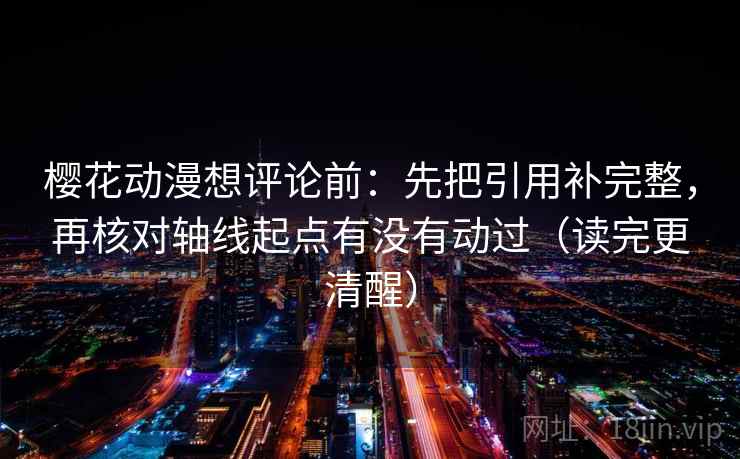 樱花动漫想评论前：先把引用补完整，再核对轴线起点有没有动过（读完更清醒）