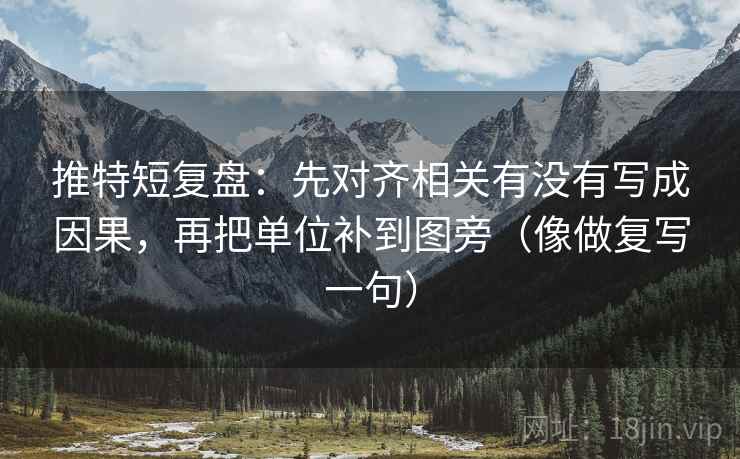 推特短复盘:先对齐相关有没有写成因果,再把单位补到图旁(像做复写一句) 推特短复盘:先对齐相关有没有写成因果,再把单位补到图旁(像做复写一句)