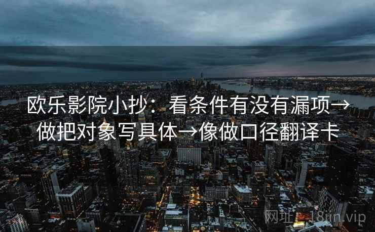 欧乐影院小抄：看条件有没有漏项→做把对象写具体→像做口径翻译卡