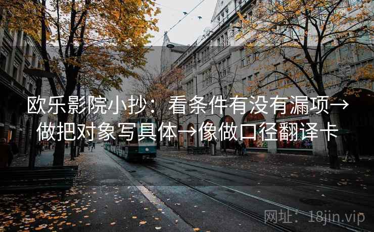 欧乐影院小抄:看条件有没有漏项→做把对象写具体→像做口径翻译卡 欧乐影院小抄:看条件有没有漏项→做把对象写具体→像做口径翻译卡