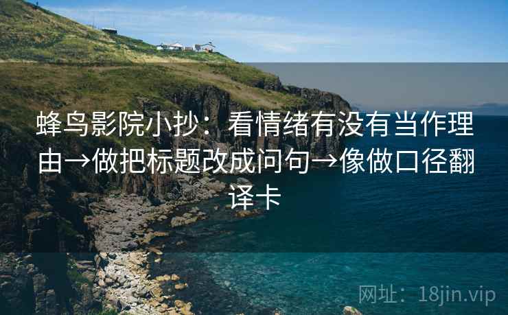 蜂鸟影院小抄：看情绪有没有当作理由→做把标题改成问句→像做口径翻译卡