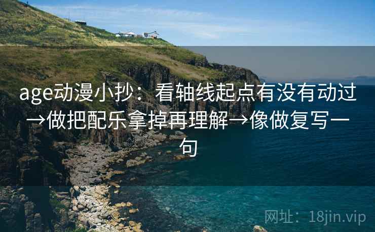 age动漫小抄：看轴线起点有没有动过→做把配乐拿掉再理解→像做复写一句