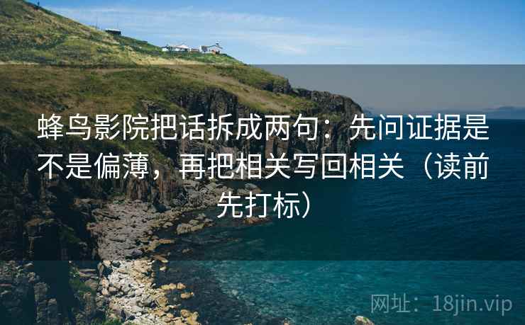 蜂鸟影院把话拆成两句：先问证据是不是偏薄，再把相关写回相关（读前先打标）