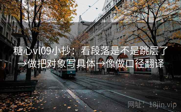 糖心vl09小抄：看段落是不是跳层了→做把对象写具体→像做口径翻译