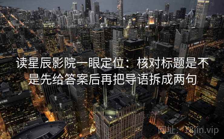 读星辰影院一眼定位:核对标题是不是先给答案后再把导语拆成两句 读星辰影院一眼定位:核对标题是不是先给答案后再把导语拆成两句