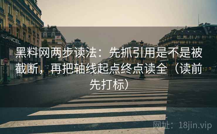 黑料网两步读法:先抓引用是不是被截断,再把轴线起点终点读全(读前先打标) 黑料网两步读法:先抓引用是不是被截断,再把轴线起点终点读全(读前先打标)