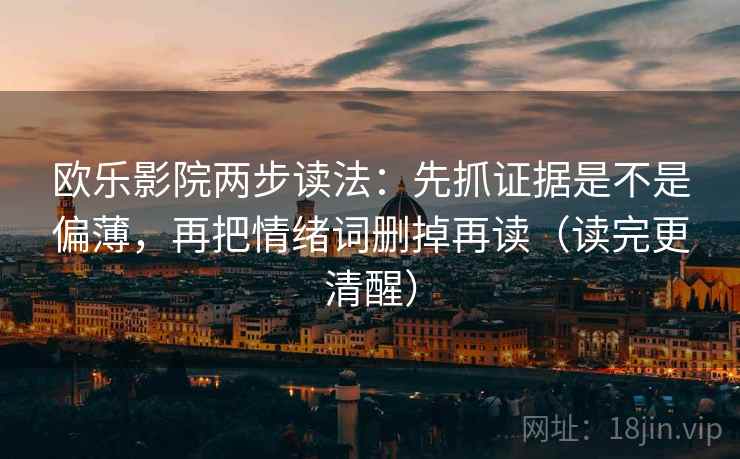 欧乐影院两步读法：先抓证据是不是偏薄，再把情绪词删掉再读（读完更清醒）