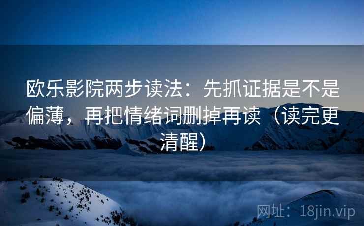 欧乐影院两步读法：先抓证据是不是偏薄，再把情绪词删掉再读（读完更清醒）