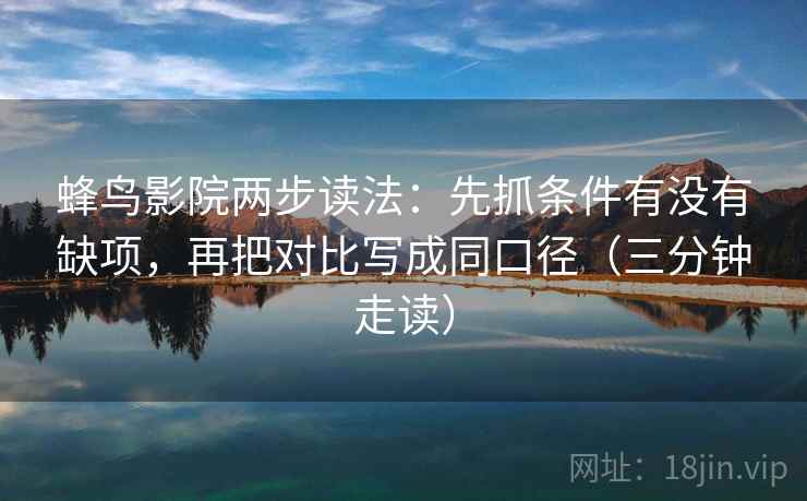蜂鸟影院两步读法：先抓条件有没有缺项，再把对比写成同口径（三分钟走读）