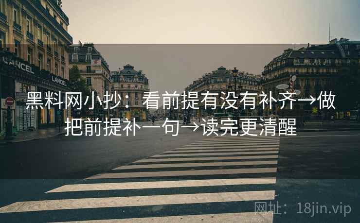 黑料网小抄：看前提有没有补齐→做把前提补一句→读完更清醒