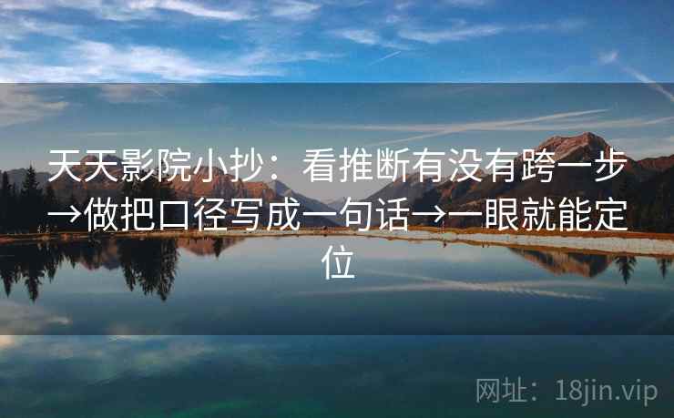天天影院小抄：看推断有没有跨一步→做把口径写成一句话→一眼就能定位