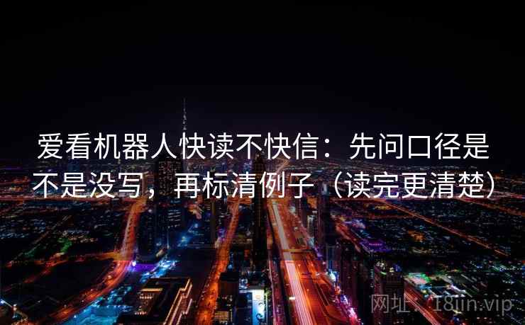 爱看机器人快读不快信：先问口径是不是没写，再标清例子（读完更清楚）