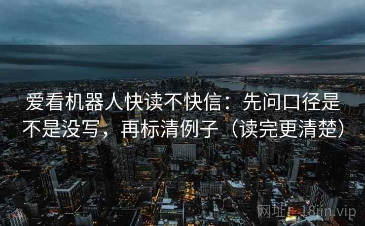 爱看机器人快读不快信：先问口径是不是没写，再标清例子（读完更清楚）
