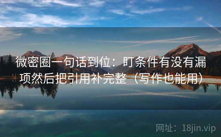 微密圈一句话到位：盯条件有没有漏项然后把引用补完整（写作也能用）