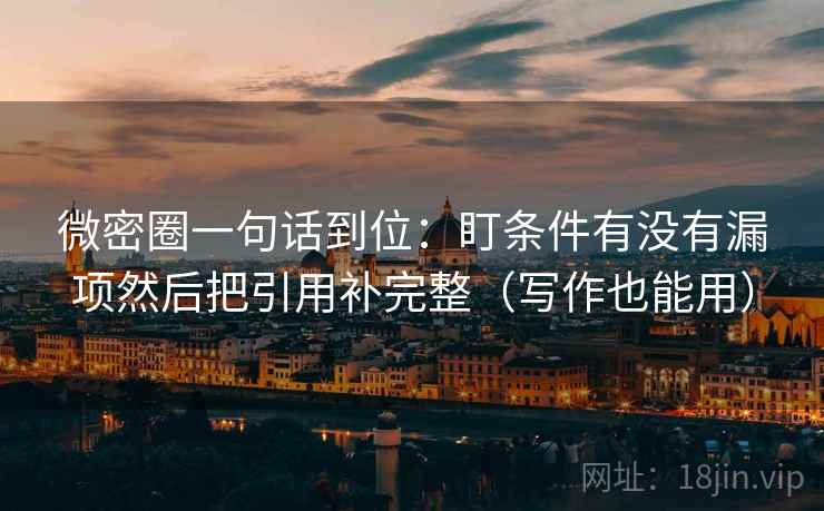 微密圈一句话到位：盯条件有没有漏项然后把引用补完整（写作也能用）