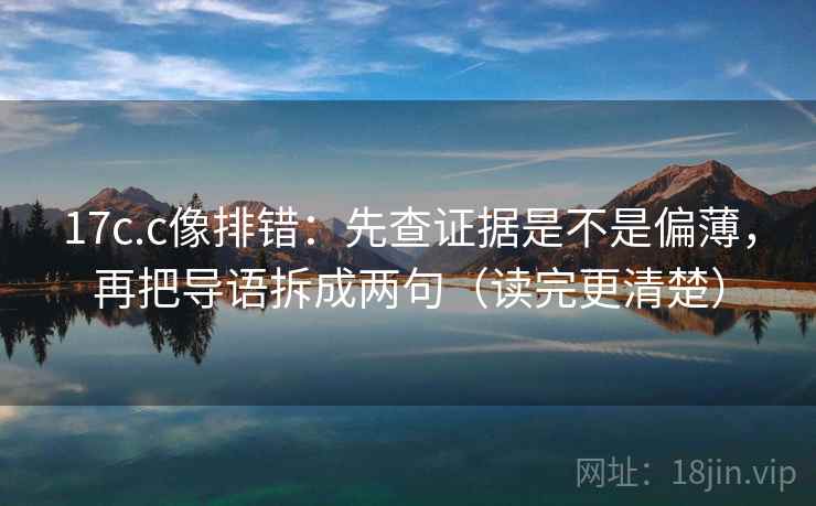 17c.c像排错：先查证据是不是偏薄，再把导语拆成两句（读完更清楚）