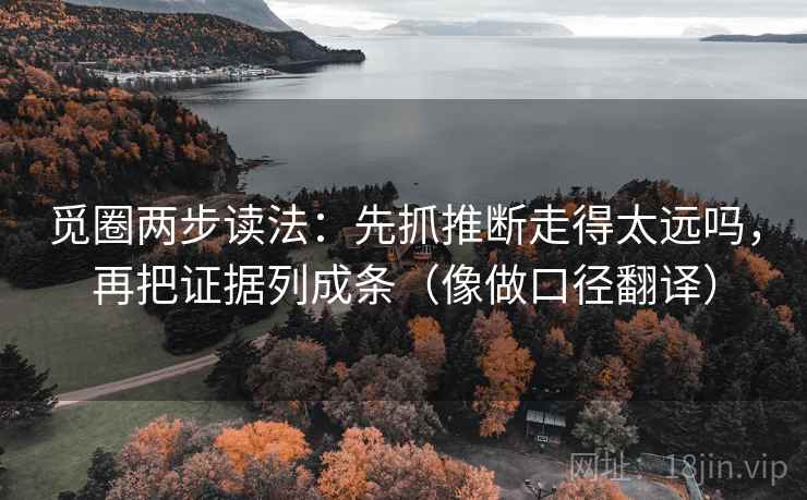 觅圈两步读法：先抓推断走得太远吗，再把证据列成条（像做口径翻译）