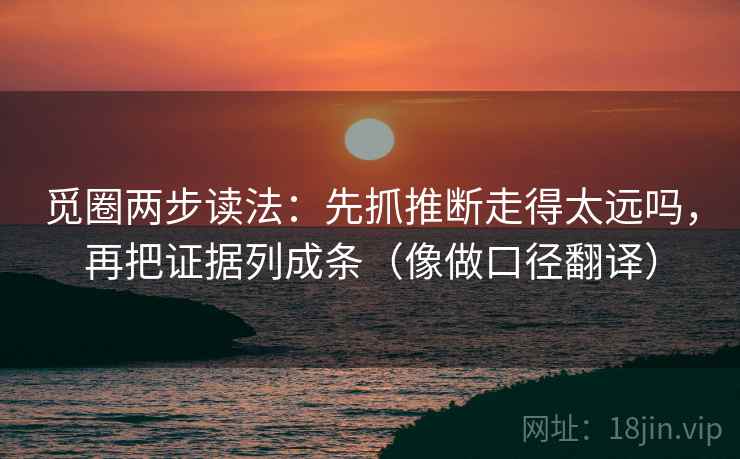 觅圈两步读法：先抓推断走得太远吗，再把证据列成条（像做口径翻译）