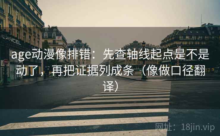 age动漫像排错:先查轴线起点是不是动了,再把证据列成条(像做口径翻译) age动漫像排错:先查轴线起点是不是动了,再把证据列成条(像做口径翻译)
