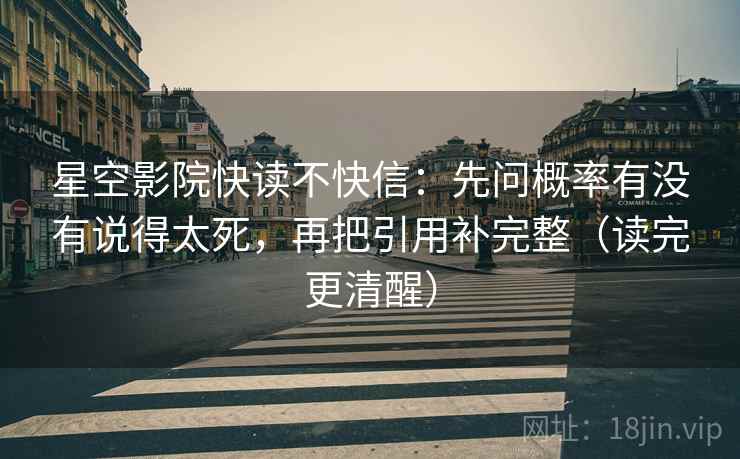 星空影院快读不快信:先问概率有没有说得太死,再把引用补完整(读完更清醒) 星空影院快读不快信:先问概率有没有说得太死,再把引用补完整(读完更清醒)