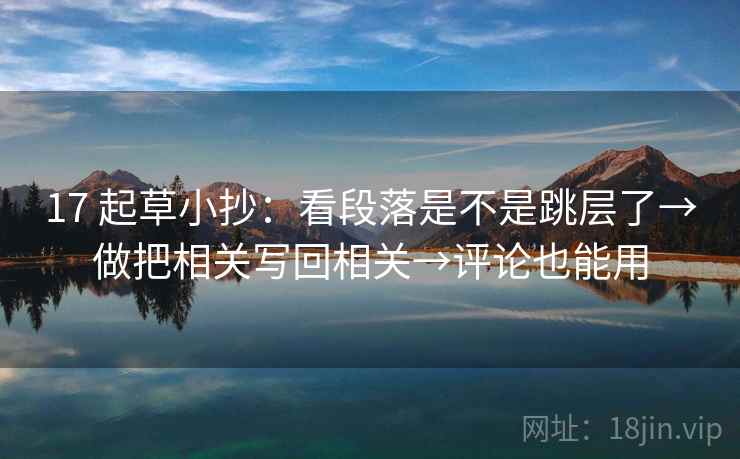 17 起草小抄：看段落是不是跳层了→做把相关写回相关→评论也能用