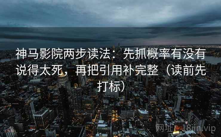 神马影院两步读法:先抓概率有没有说得太死,再把引用补完整(读前先打标) 神马影院两步读法:先抓概率有没有说得太死,再把引用补完整(读前先打标)