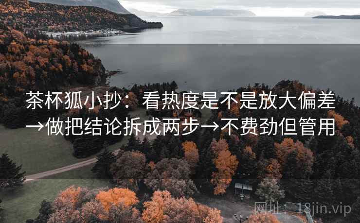 茶杯狐小抄：看热度是不是放大偏差→做把结论拆成两步→不费劲但管用