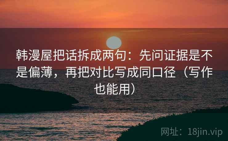 韩漫屋把话拆成两句：先问证据是不是偏薄，再把对比写成同口径（写作也能用）