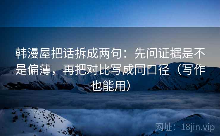 韩漫屋把话拆成两句：先问证据是不是偏薄，再把对比写成同口径（写作也能用）