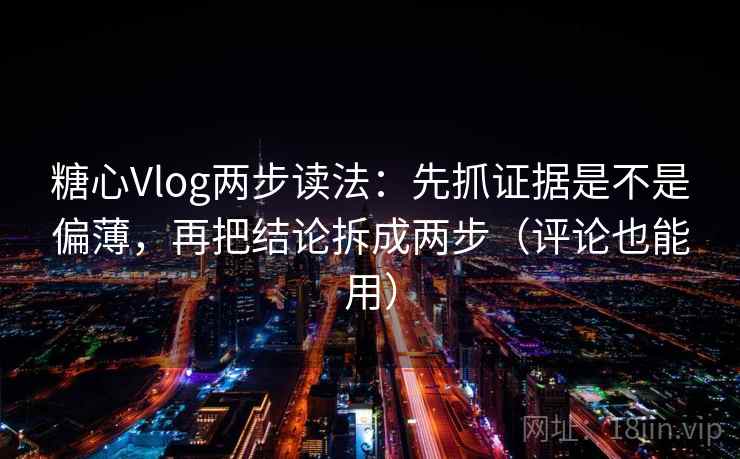 糖心Vlog两步读法:先抓证据是不是偏薄,再把结论拆成两步(评论也能用) 糖心Vlog两步读法:先抓证据是不是偏薄,再把结论拆成两步(评论也能用)