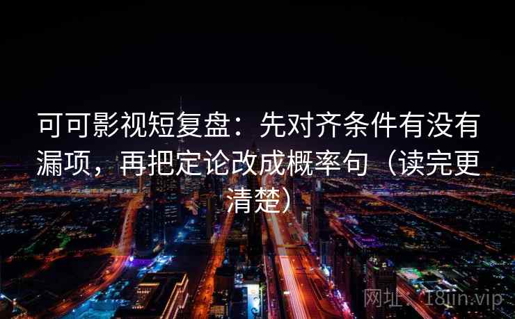 可可影视短复盘：先对齐条件有没有漏项，再把定论改成概率句（读完更清楚）
