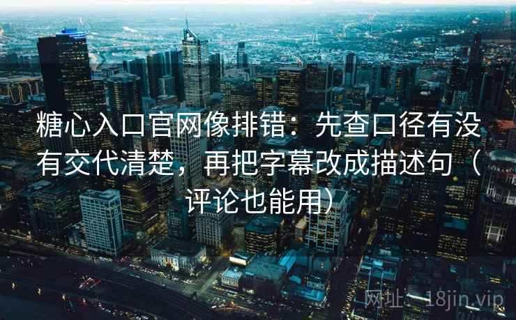 糖心入口官网像排错:先查口径有没有交代清楚,再把字幕改成描述句(评论也能用) 糖心入口官网像排错:先查口径有没有交代清楚,再把字幕改成描述句(评论也能用)