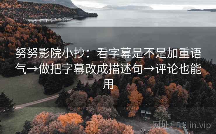 努努影院小抄：看字幕是不是加重语气→做把字幕改成描述句→评论也能用